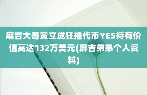 麻吉大哥黄立成狂推代币YES持有价值高达132万美元(麻吉弟弟个人资料)