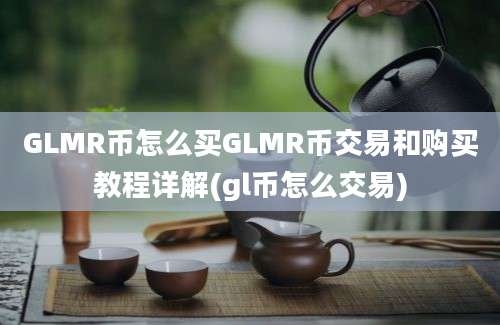 GLMR币怎么买GLMR币交易和购买教程详解(gl币怎么交易)