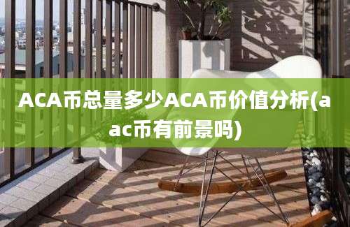 ACA币总量多少ACA币价值分析(aac币有前景吗)