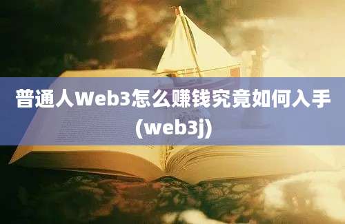 普通人Web3怎么赚钱究竟如何入手(web3j)