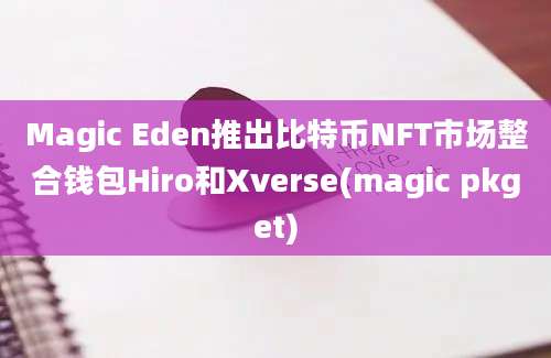 Magic Eden推出比特币NFT市场整合钱包Hiro和Xverse(magic pkget)