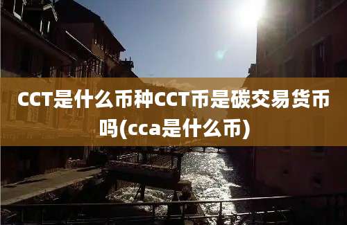 CCT是什么币种CCT币是碳交易货币吗(cca是什么币)