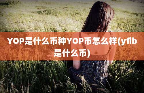 YOP是什么币种YOP币怎么样(yfib是什么币)