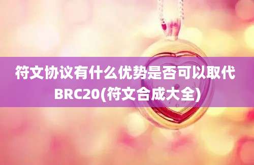 符文协议有什么优势是否可以取代 BRC20(符文合成大全)