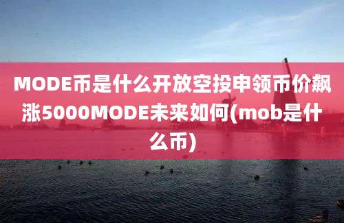 MODE币是什么开放空投申领币价飙涨5000MODE未来如何(mob是什么币)