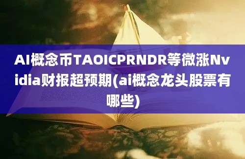 AI概念币TAOICPRNDR等微涨Nvidia财报超预期(ai概念龙头股票有哪些)