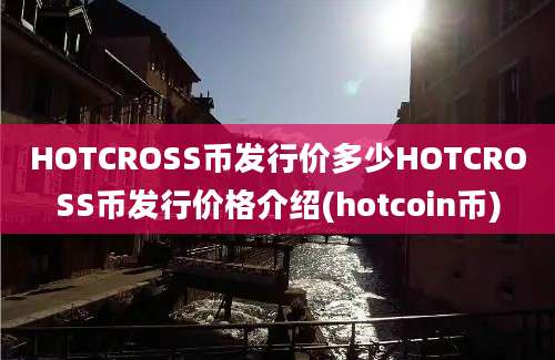 HOTCROSS币发行价多少HOTCROSS币发行价格介绍(hotcoin币)