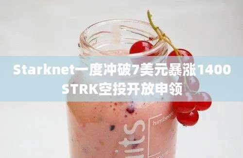 Starknet一度冲破7美元暴涨1400STRK空投开放申领