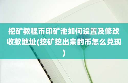 挖矿教程币印矿池如何设置及修改收款地址(挖矿挖出来的币怎么兑现)