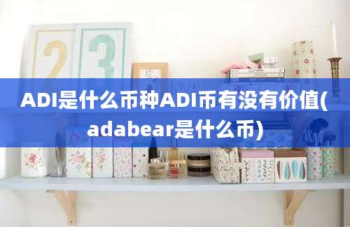 ADI是什么币种ADI币有没有价值(adabear是什么币)