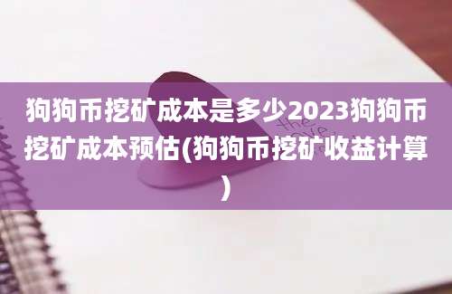 狗狗币挖矿成本是多少2023狗狗币挖矿成本预估(狗狗币挖矿收益计算)