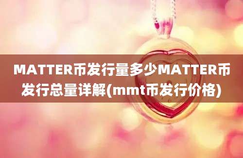 MATTER币发行量多少MATTER币发行总量详解(mmt币发行价格)