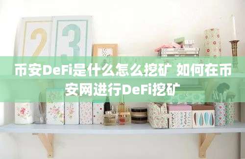 币安DeFi是什么怎么挖矿 如何在币安网进行DeFi挖矿