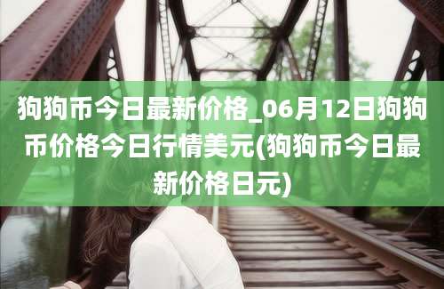 狗狗币今日最新价格_06月12日狗狗币价格今日行情美元(狗狗币今日最新价格日元)