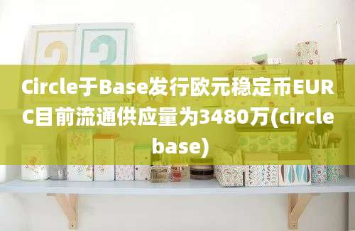 Circle于Base发行欧元稳定币EURC目前流通供应量为3480万(circle base)