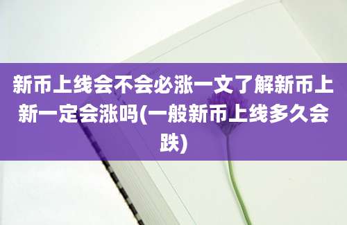 新币上线会不会必涨一文了解新币上新一定会涨吗(一般新币上线多久会跌)