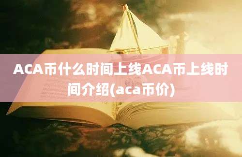 ACA币什么时间上线ACA币上线时间介绍(aca币价)