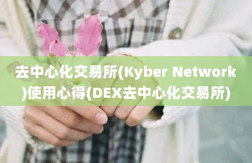 去中心化交易所(Kyber Network)使用心得(DEX去中心化交易所)