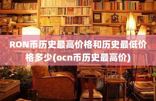 RON币历史最高价格和历史最低价格多少(ocn币历史最高价)