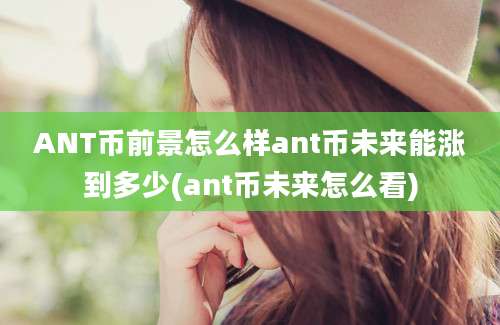 ANT币前景怎么样ant币未来能涨到多少(ant币未来怎么看)