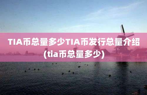 TIA币总量多少TIA币发行总量介绍(tia币总量多少)