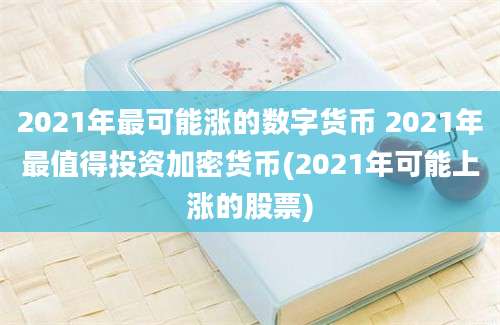 2021年最可能涨的数字货币 2021年最值得投资加密货币(2021年可能上涨的股票)