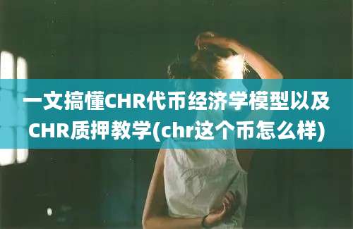 一文搞懂CHR代币经济学模型以及CHR质押教学(chr这个币怎么样)