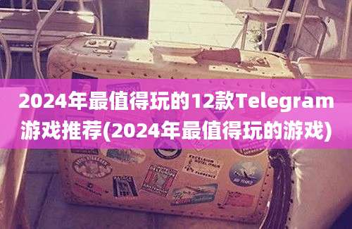 2024年最值得玩的12款Telegram游戏推荐(2024年最值得玩的游戏)