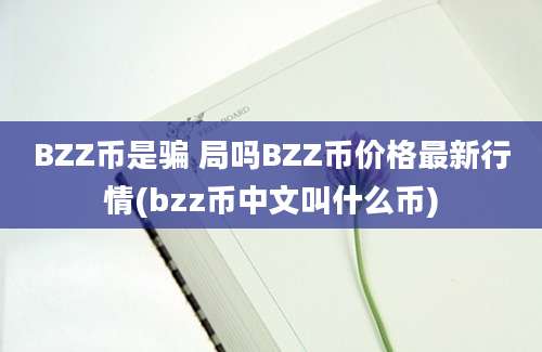 BZZ币是骗 局吗BZZ币价格最新行情(bzz币中文叫什么币)