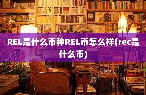 REL是什么币种REL币怎么样(rec是什么币)