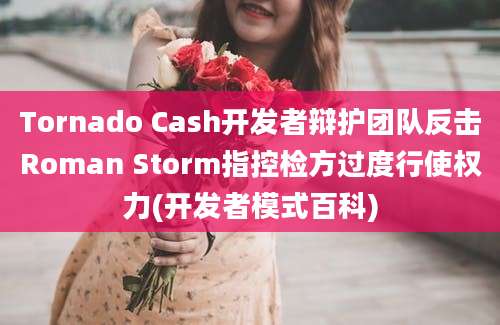 Tornado Cash开发者辩护团队反击Roman Storm指控检方过度行使权力(开发者模式百科)