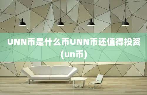 UNN币是什么币UNN币还值得投资(un币)