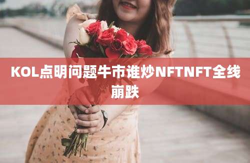 KOL点明问题牛市谁炒NFTNFT全线崩跌