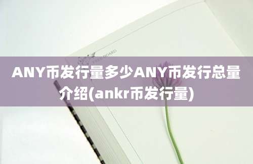 ANY币发行量多少ANY币发行总量介绍(ankr币发行量)