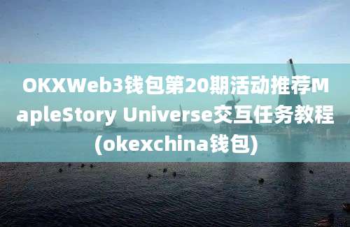 OKXWeb3钱包第20期活动推荐MapleStory Universe交互任务教程(okexchina钱包)