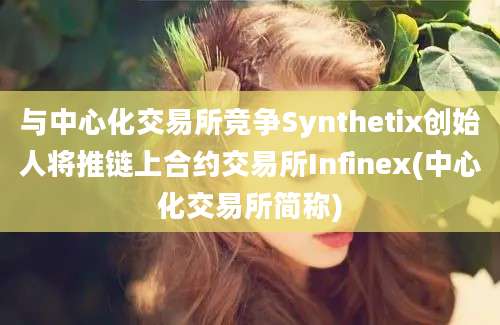 与中心化交易所竞争Synthetix创始人将推链上合约交易所Infinex(中心化交易所简称)