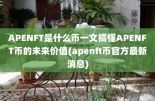 APENFT是什么币一文搞懂APENFT币的未来价值(apenft币官方最新消息)