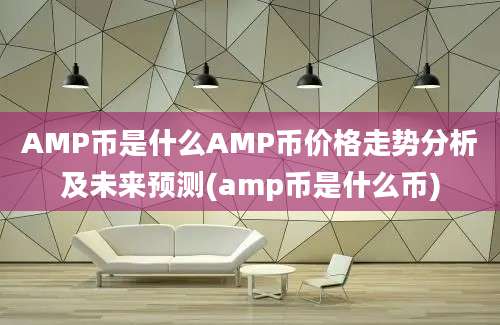 AMP币是什么AMP币价格走势分析及未来预测(amp币是什么币)