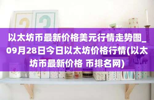 以太坊币最新价格美元行情走势图_09月28日今日以太坊价格行情(以太坊币最新价格 币排名网)