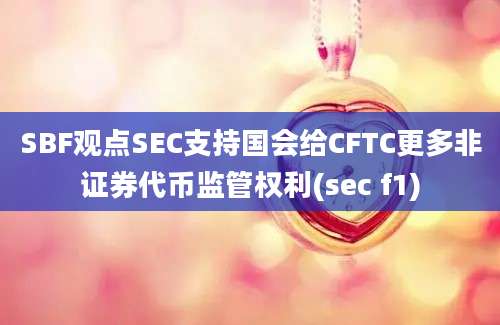 SBF观点SEC支持国会给CFTC更多非证券代币监管权利(sec f1)