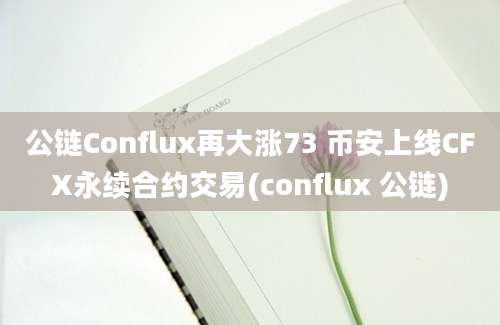 公链Conflux再大涨73 币安上线CFX永续合约交易(conflux 公链)