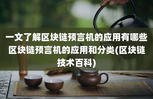 一文了解区块链预言机的应用有哪些区块链预言机的应用和分类(区块链技术百科)