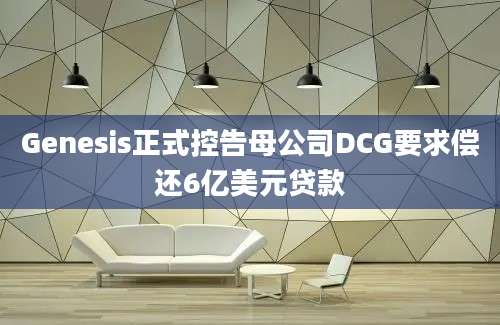 Genesis正式控告母公司DCG要求偿还6亿美元贷款