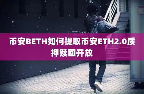 币安BETH如何提取币安ETH2.0质押赎回开放