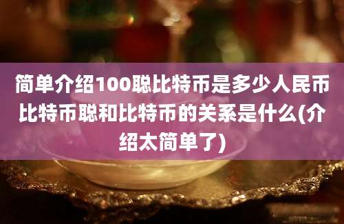 简单介绍100聪比特币是多少人民币比特币聪和比特币的关系是什么(介绍太简单了)