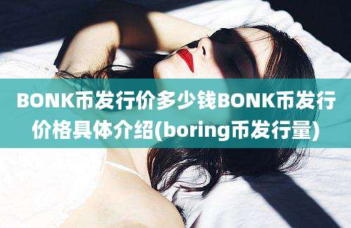 BONK币发行价多少钱BONK币发行价格具体介绍(boring币发行量)