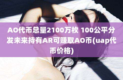 AO代币总量2100万枚 100公平分发未来持有AR可赚取AO币(uap代币价格)