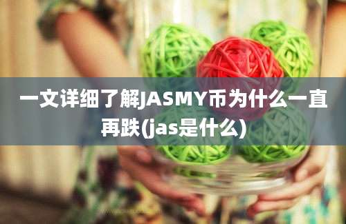 一文详细了解JASMY币为什么一直再跌(jas是什么)