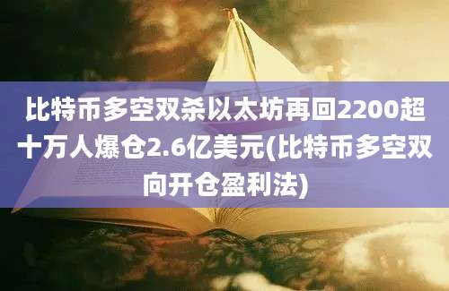 比特币多空双杀以太坊再回2200超十万人爆仓2.6亿美元(比特币多空双向开仓盈利法)