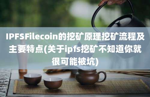 IPFSFilecoin的挖矿原理挖矿流程及主要特点(关于ipfs挖矿不知道你就很可能被坑)